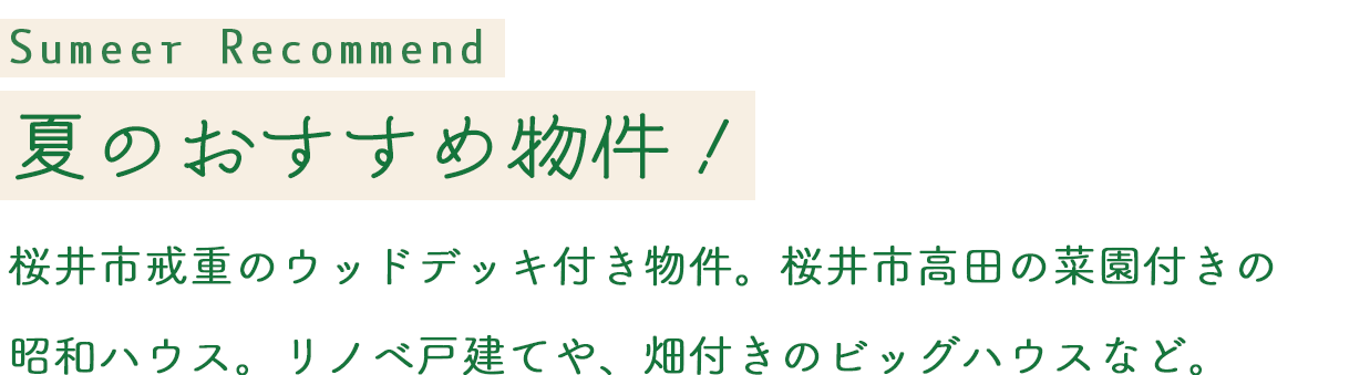 Summer Recommend 夏のおすすめ物件！桜井市戒重のウッドデッキ付き物件。桜井市高田の菜園付きの昭和ハウス。リノベ戸建てや、畑付きのビッグハウスなど。