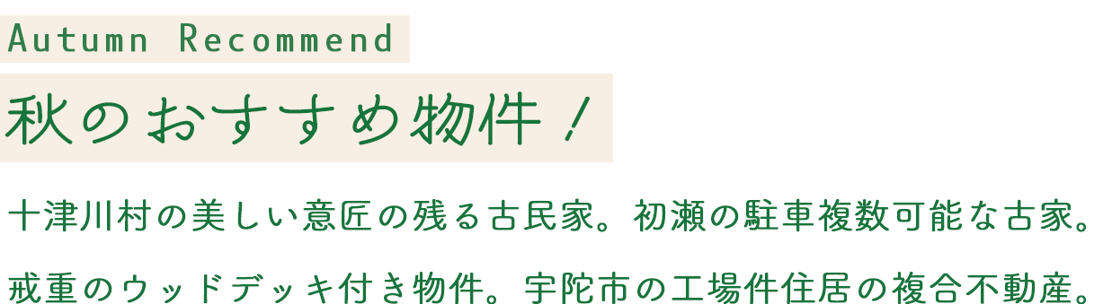Autumn Recommend 秋のおすすめ物件！十津川村の美しい意匠の残る古民家。初瀬の駐車複数可能な古家。戒重のウッドデッキ付き物件。宇陀市の工場件住居の複合不動産。