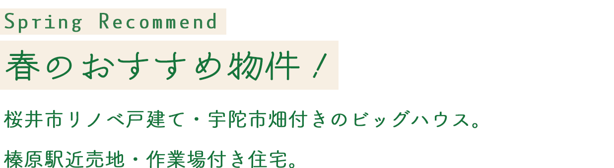 Early Spring Recommend 春のおすすめ物件!桜井市リノベ戸建て・宇陀市畑付きのビッグハウス。
榛原駅近売地・作業場付き住宅。